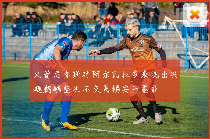 火箭尼克斯对阿尔瓦拉多表现出兴趣鹈鹕坚决不交易锡安和墨菲