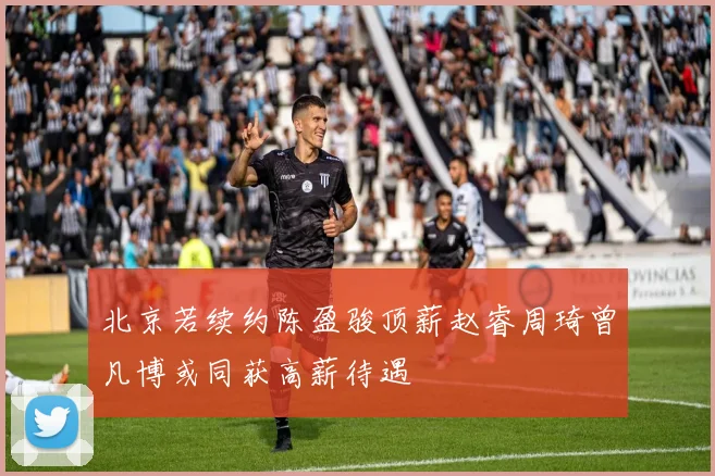 北京若续约陈盈骏顶薪赵睿周琦曾凡博或同获高薪待遇