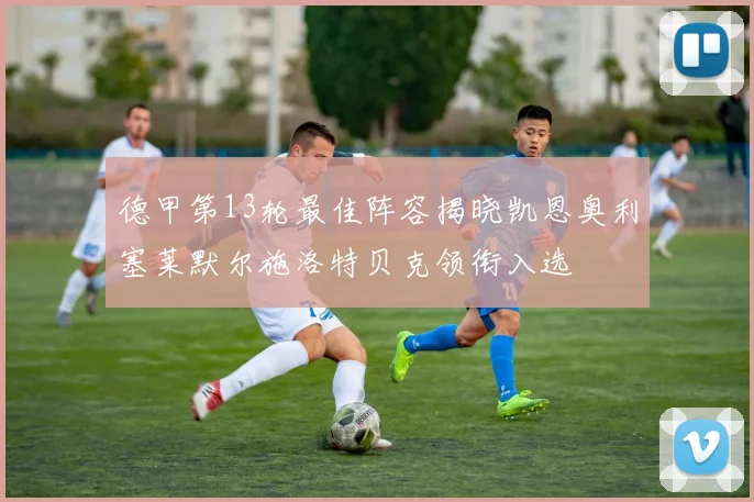 德甲第13轮最佳阵容揭晓凯恩奥利塞莱默尔施洛特贝克领衔入选