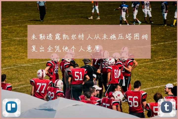 米勒透露凯尔特人从未施压塔图姆复出全凭他个人意愿