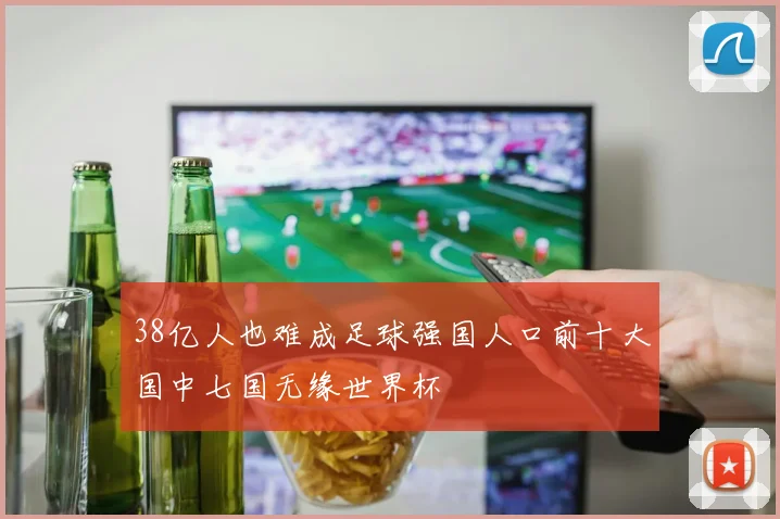 38亿人也难成足球强国人口前十大国中七国无缘世界杯