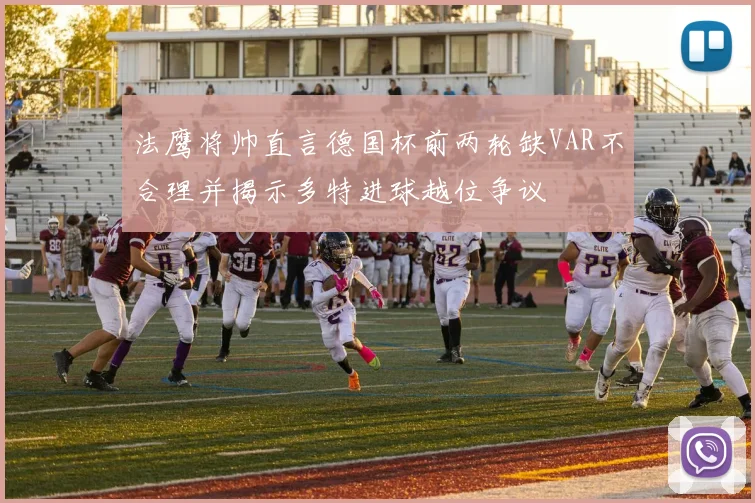 法鹰将帅直言德国杯前两轮缺VAR不合理并揭示多特进球越位争议