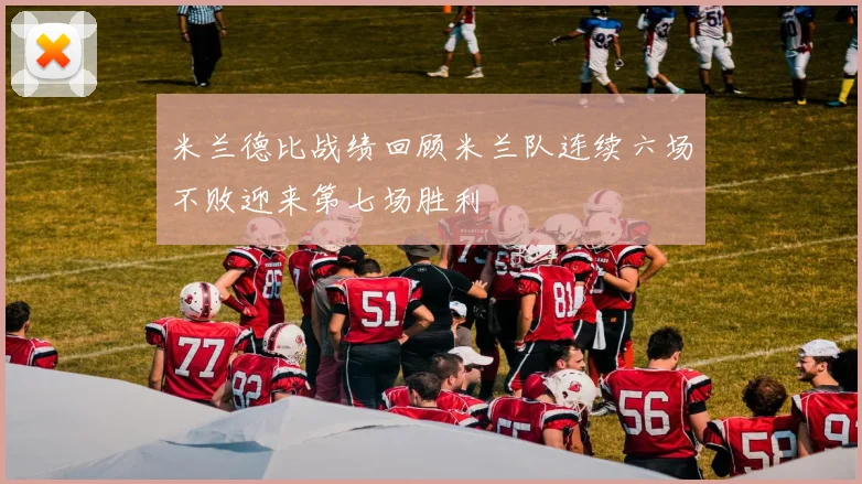 米兰德比战绩回顾米兰队连续六场不败迎来第七场胜利