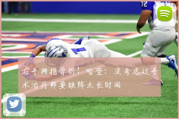 右手拇指骨折！哈登：没考虑过手术治疗那要缺阵太长时间