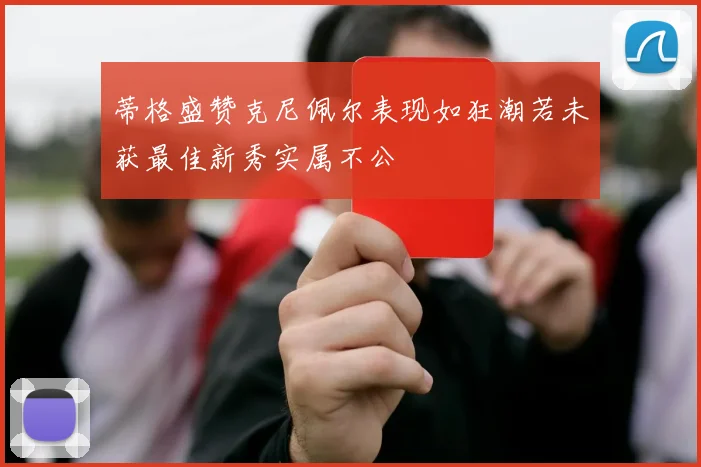 蒂格盛赞克尼佩尔表现如狂潮若未获最佳新秀实属不公