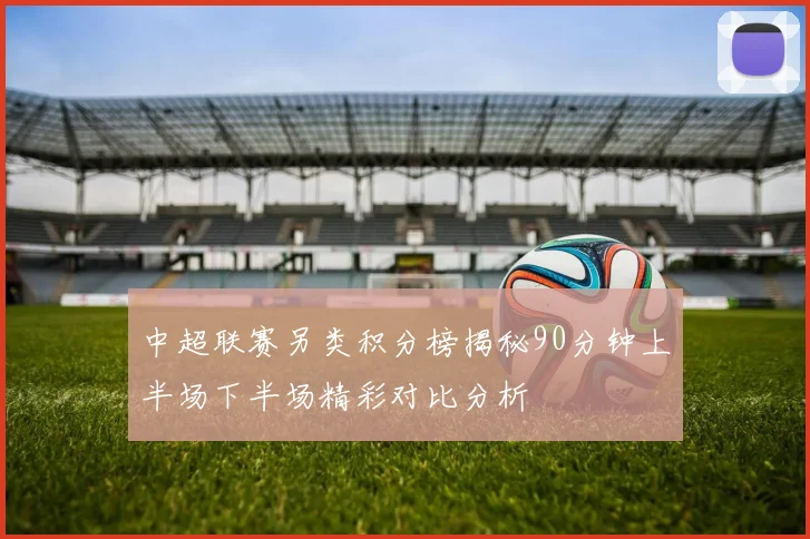 中超联赛另类积分榜揭秘90分钟上半场下半场精彩对比分析