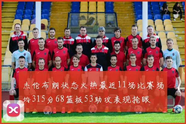 杰伦布朗状态火热最近11场比赛场均315分68篮板53助攻表现抢眼