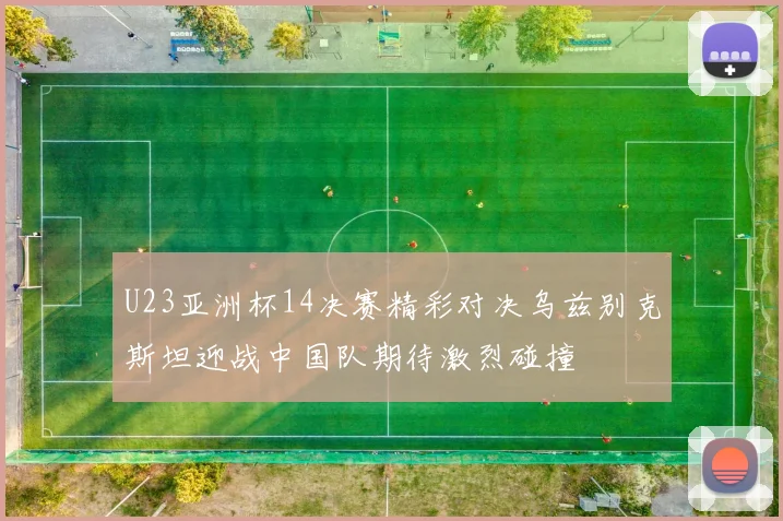 U23亚洲杯14决赛精彩对决乌兹别克斯坦迎战中国队期待激烈碰撞