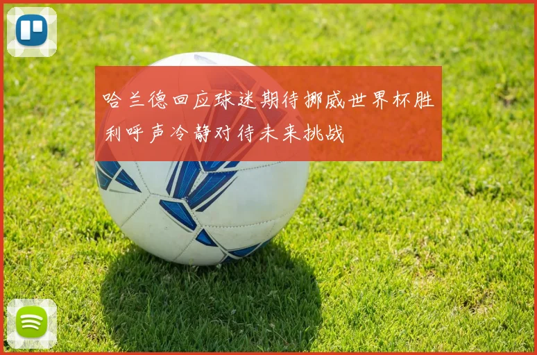 哈兰德回应球迷期待挪威世界杯胜利呼声冷静对待未来挑战