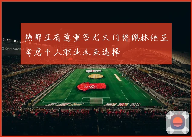 热那亚有意重签尤文门将佩林他正考虑个人职业未来选择
