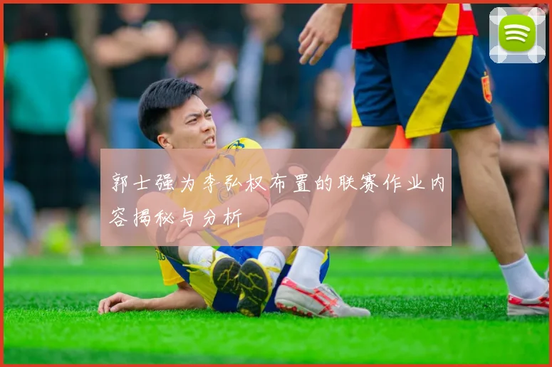 郭士强为李弘权布置的联赛作业内容揭秘与分析