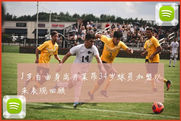 J罗自由身离开莱昂34岁球员加盟以来表现回顾