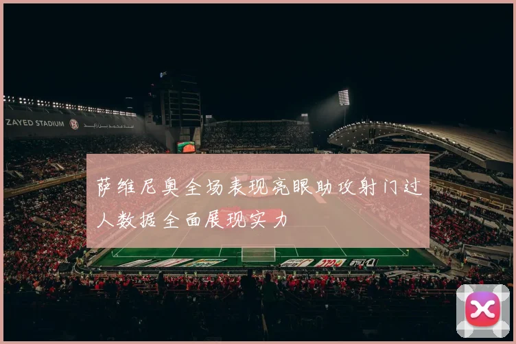 萨维尼奥全场表现亮眼助攻射门过人数据全面展现实力