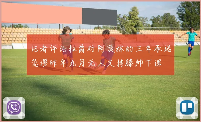 记者评论拉爵对阿莫林的三年承诺荒谬昨年九月无人支持滕帅下课